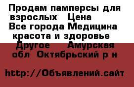 Продам памперсы для взрослых › Цена ­ 500 - Все города Медицина, красота и здоровье » Другое   . Амурская обл.,Октябрьский р-н